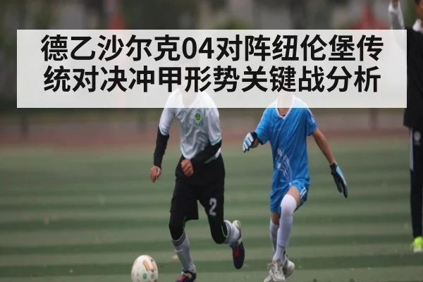 德乙沙尔克04对阵纽伦堡传统对决冲甲形势关键战分析