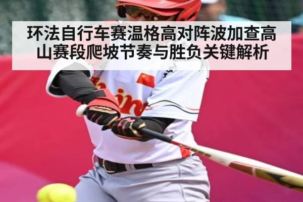 环法自行车赛温格高对阵波加查高山赛段爬坡节奏与胜负关键解析