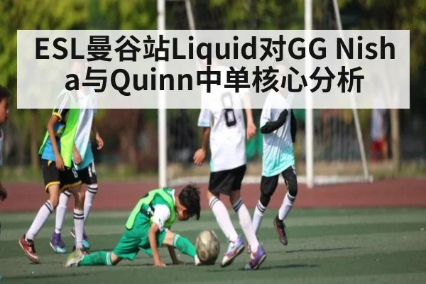 ESL曼谷站Liquid对GG Nisha与Quinn中单核心分析