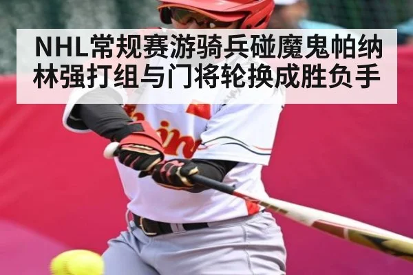 NHL常规赛游骑兵碰魔鬼帕纳林强打组与门将轮换成胜负手